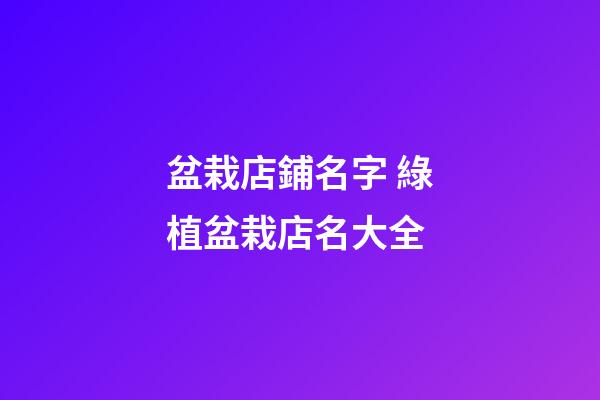 盆栽店鋪名字 綠植盆栽店名大全-第1張-店鋪起名-玄機派